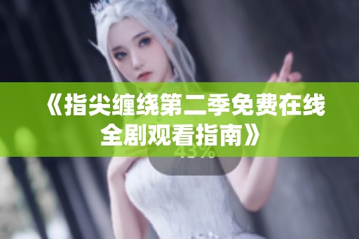 《指尖缠绕第二季免费在线全剧观看指南》