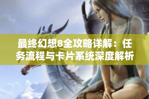 最终幻想8全攻略详解：任务流程与卡片系统深度解析与玩法指南