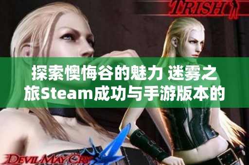 探索懊悔谷的魅力 迷雾之旅Steam成功与手游版本的深度揭秘