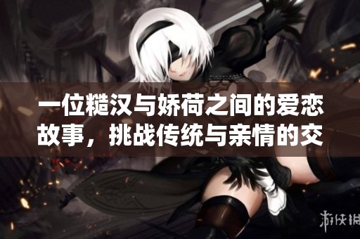 一位糙汉与娇荷之间的爱恋故事，挑战传统与亲情的交错情感