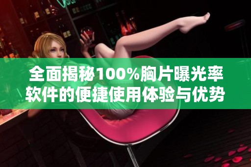 全面揭秘100%胸片曝光率软件的便捷使用体验与优势