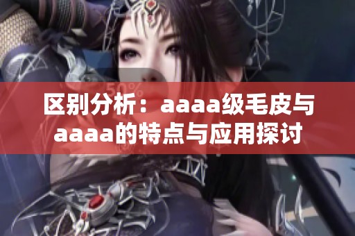 区别分析：aaaa级毛皮与aaaa的特点与应用探讨