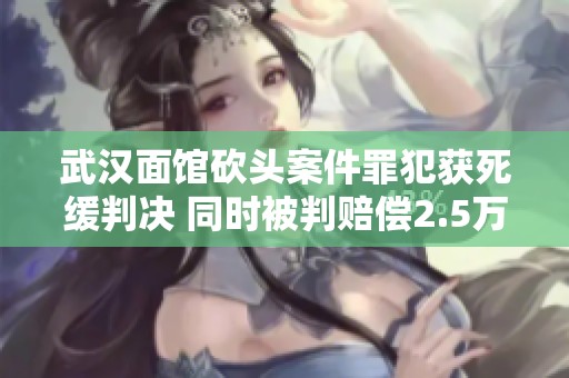 武汉面馆砍头案件罪犯获死缓判决 同时被判赔偿2.5万元引发社会关注