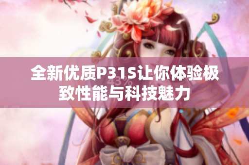 全新优质P31S让你体验极致性能与科技魅力
