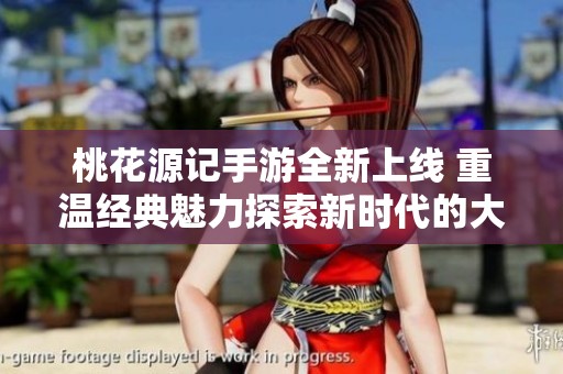 桃花源记手游全新上线 重温经典魅力探索新时代的大富豪游戏乐趣