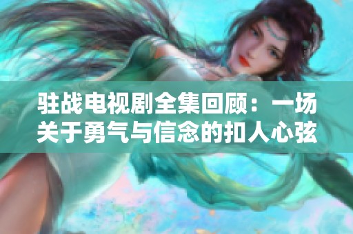 驻战电视剧全集回顾：一场关于勇气与信念的扣人心弦之旅