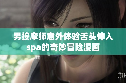 男按摩师意外体验舌头伸入spa的奇妙冒险漫画