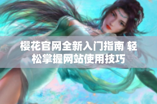 樱花官网全新入门指南 轻松掌握网站使用技巧