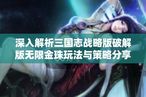 深入解析三国志战略版破解版无限金珠玩法与策略分享，带你畅游游戏世界