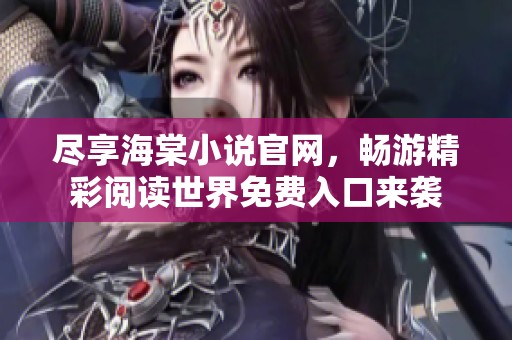 尽享海棠小说官网，畅游精彩阅读世界免费入口来袭