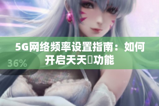 5G网络频率设置指南：如何开启天天奭功能