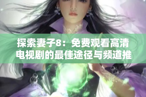 探索妻子8：免费观看高清电视剧的最佳途径与频道推荐