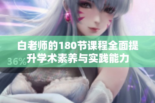 白老师的180节课程全面提升学术素养与实践能力
