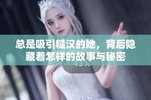 总是吸引糙汉的她，背后隐藏着怎样的故事与秘密