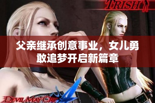 父亲继承创意事业，女儿勇敢追梦开启新篇章