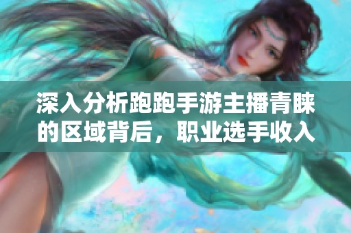 深入分析跑跑手游主播青睐的区域背后，职业选手收入的秘密揭示与探讨