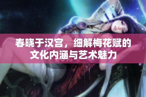春晓于汉宫，细解梅花赋的文化内涵与艺术魅力