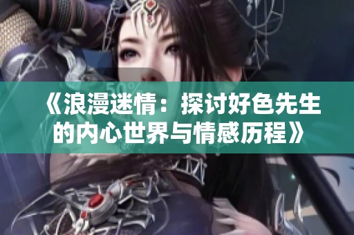 《浪漫迷情：探讨好色先生的内心世界与情感历程》