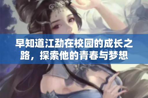 早知道江勐在校园的成长之路，探索他的青春与梦想