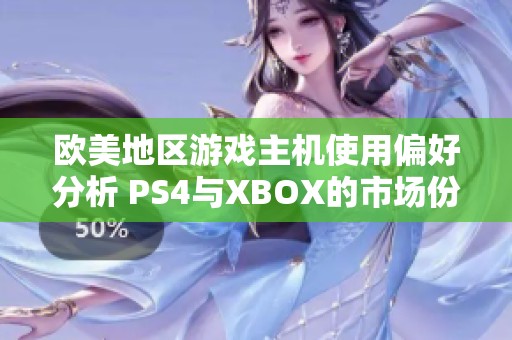 欧美地区游戏主机使用偏好分析 PS4与XBOX的市场份额对比研究