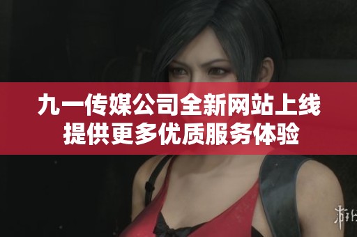 九一传媒公司全新网站上线 提供更多优质服务体验