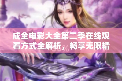 成全电影大全第二季在线观看方式全解析，畅享无限精彩画面