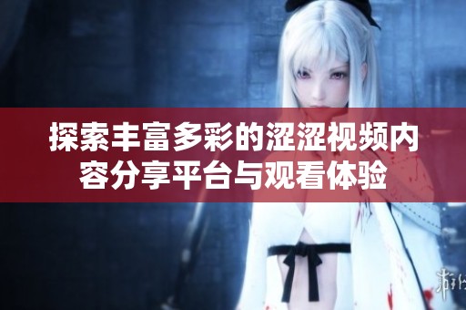 探索丰富多彩的涩涩视频内容分享平台与观看体验
