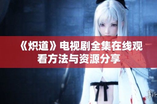 《炽道》电视剧全集在线观看方法与资源分享