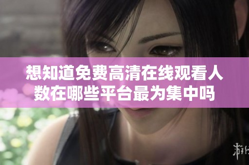 想知道免费高清在线观看人数在哪些平台最为集中吗