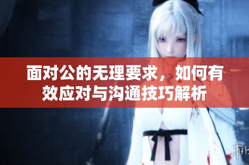 面对公的无理要求，如何有效应对与沟通技巧解析