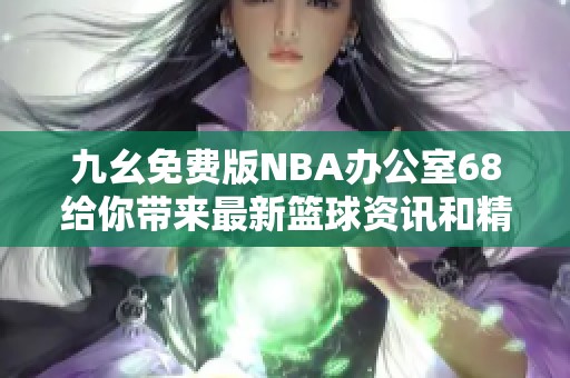 九幺免费版NBA办公室68给你带来最新篮球资讯和精彩赛事分析