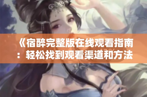 《宿醉完整版在线观看指南：轻松找到观看渠道和方法》
