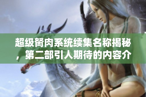 超级胬肉系统续集名称揭秘，第二部引人期待的内容介绍