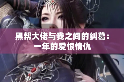 黑帮大佬与我之间的纠葛：一年的爱恨情仇