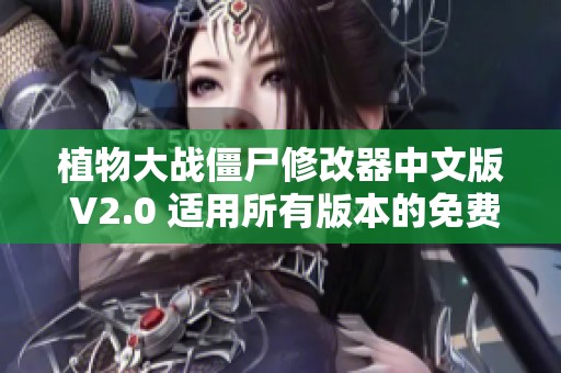 植物大战僵尸修改器中文版 V2.0 适用所有版本的免费工具下载与使用指南