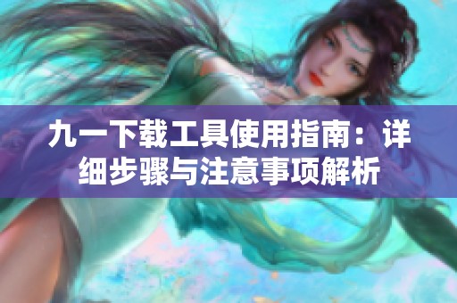 九一下载工具使用指南：详细步骤与注意事项解析