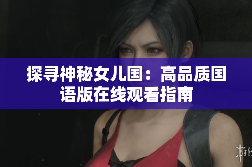 探寻神秘女儿国：高品质国语版在线观看指南