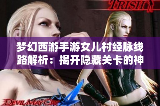 梦幻西游手游女儿村经脉线路解析：揭开隐藏关卡的神秘面纱，畅享更多乐趣