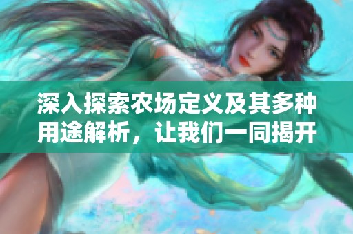 深入探索农场定义及其多种用途解析，让我们一同揭开明星八卦背后的农场故事。