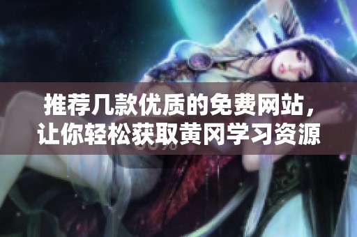 推荐几款优质的免费网站，让你轻松获取黄冈学习资源