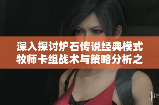 深入探讨炉石传说经典模式牧师卡组战术与策略分析之环牧玩法解析