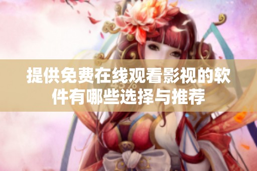提供免费在线观看影视的软件有哪些选择与推荐