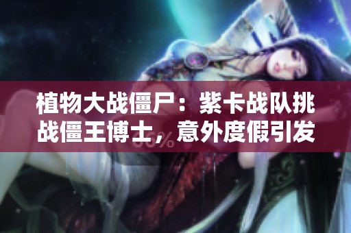 植物大战僵尸：紫卡战队挑战僵王博士，意外度假引发的搞笑故事