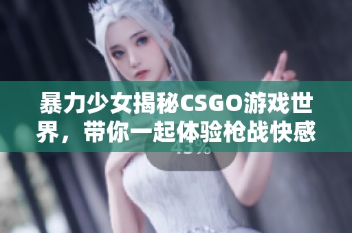 暴力少女揭秘CSGO游戏世界，带你一起体验枪战快感