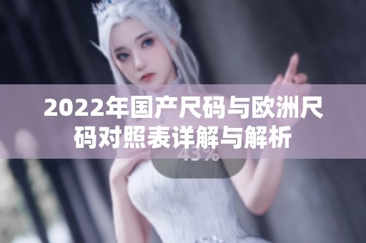 2022年国产尺码与欧洲尺码对照表详解与解析
