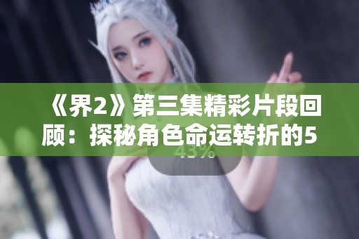《界2》第三集精彩片段回顾：探秘角色命运转折的51秒时刻