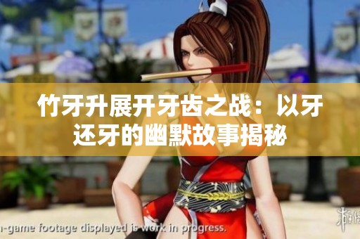 竹牙升展开牙齿之战：以牙还牙的幽默故事揭秘