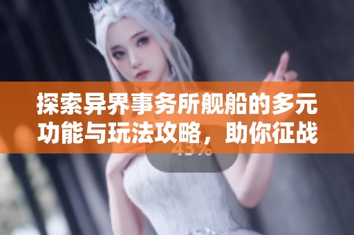 探索异界事务所舰船的多元功能与玩法攻略，助你征战全新冒险旅程