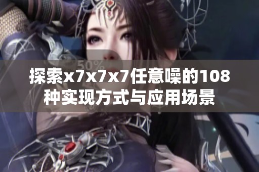 探索x7x7x7任意噪的108种实现方式与应用场景