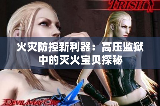 火灾防控新利器：高压监狱中的灭火宝贝探秘